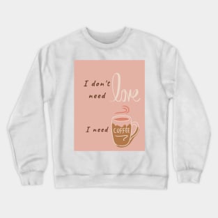 I don't need love, I need coffee Crewneck Sweatshirt